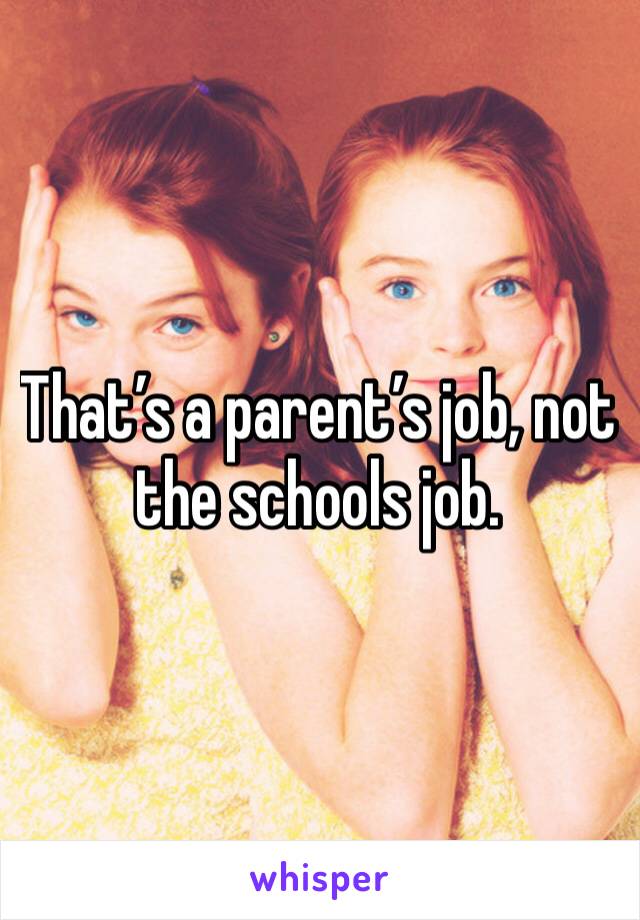 That’s a parent’s job, not the schools job. 