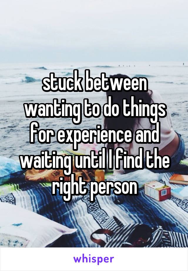 stuck between wanting to do things for experience and waiting until I find the right person