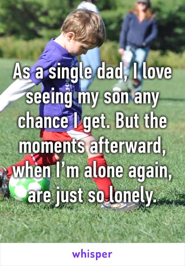 As a single dad, I love seeing my son any chance I get. But the moments afterward, when I’m alone again, are just so lonely. 