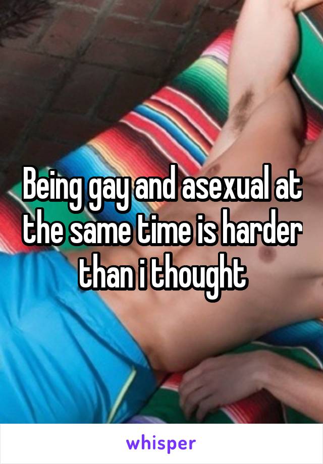 Being gay and asexual at the same time is harder than i thought