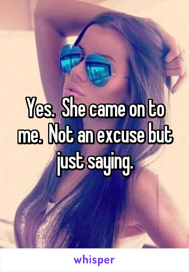 Yes.  She came on to me.  Not an excuse but just saying.