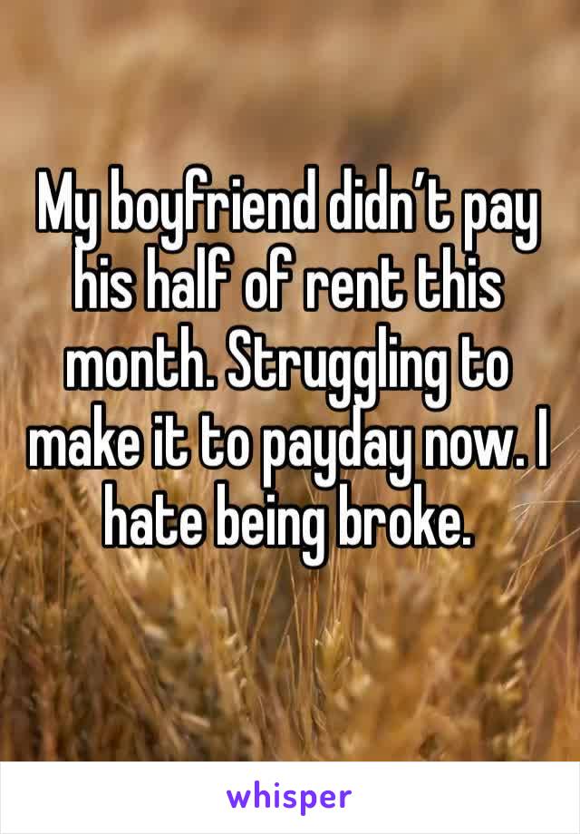 My boyfriend didn’t pay his half of rent this month. Struggling to make it to payday now. I hate being broke. 