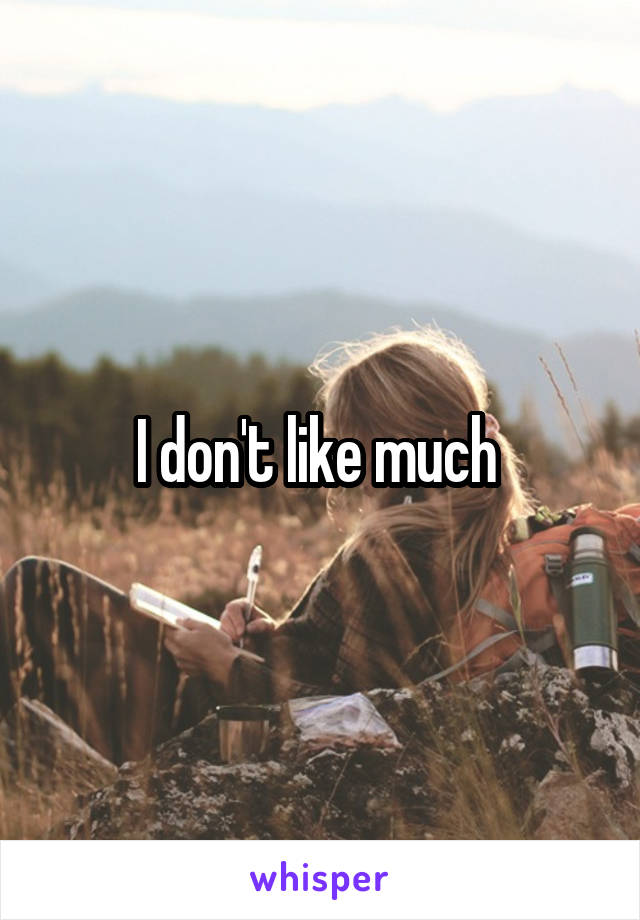 I don't like much 