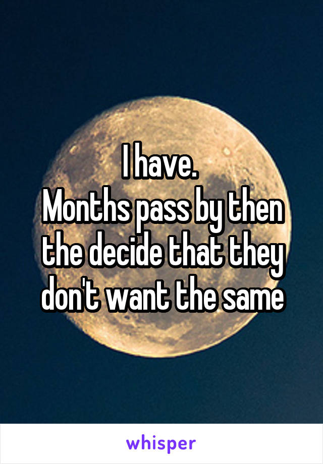 I have. 
Months pass by then the decide that they don't want the same
