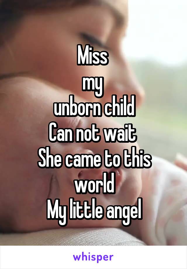 Miss 
my 
unborn child
Can not wait 
She came to this world
My little angel