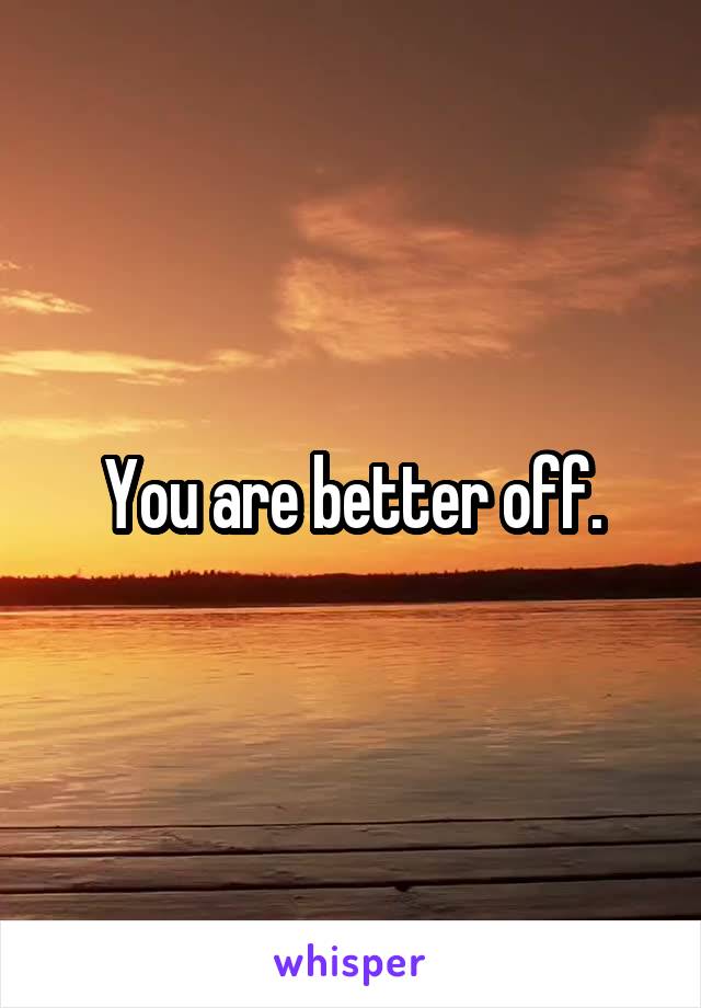 You are better off.