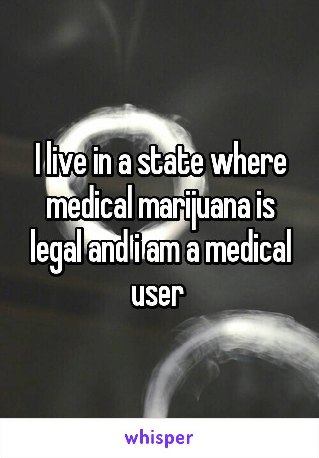 I live in a state where medical marijuana is legal and i am a medical user 