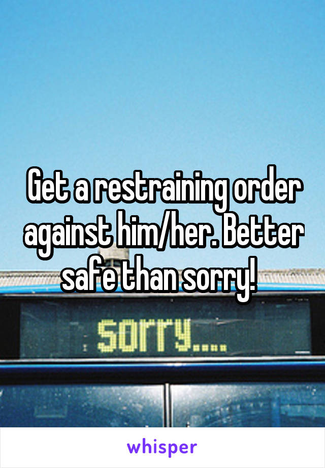 Get a restraining order against him/her. Better safe than sorry!  