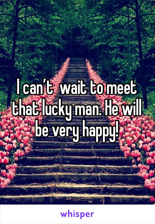 I can’t  wait to meet that lucky man. He will be very happy!