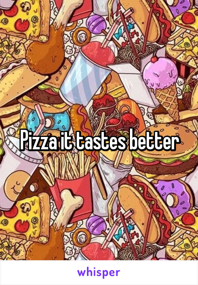 Pizza it tastes better