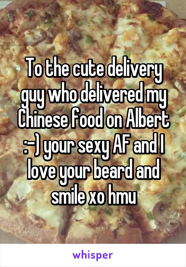 To the cute delivery guy who delivered my Chinese food on Albert :-) your sexy AF and I love your beard and smile xo hmu