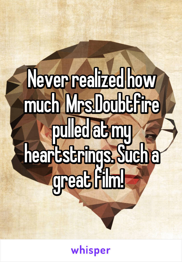 Never realized how much  Mrs.Doubtfire pulled at my heartstrings. Such a great film!  