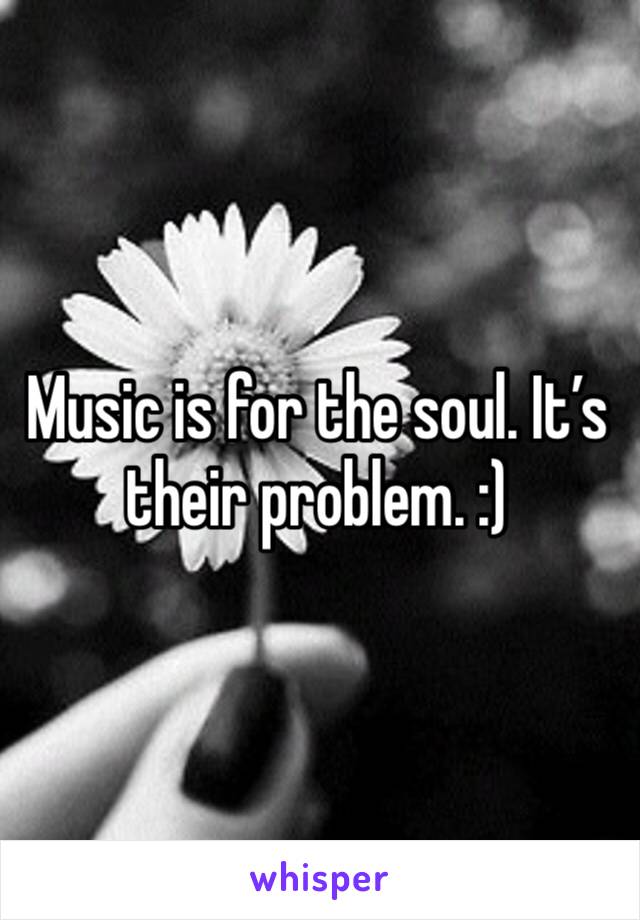 Music is for the soul. It’s their problem. :) 