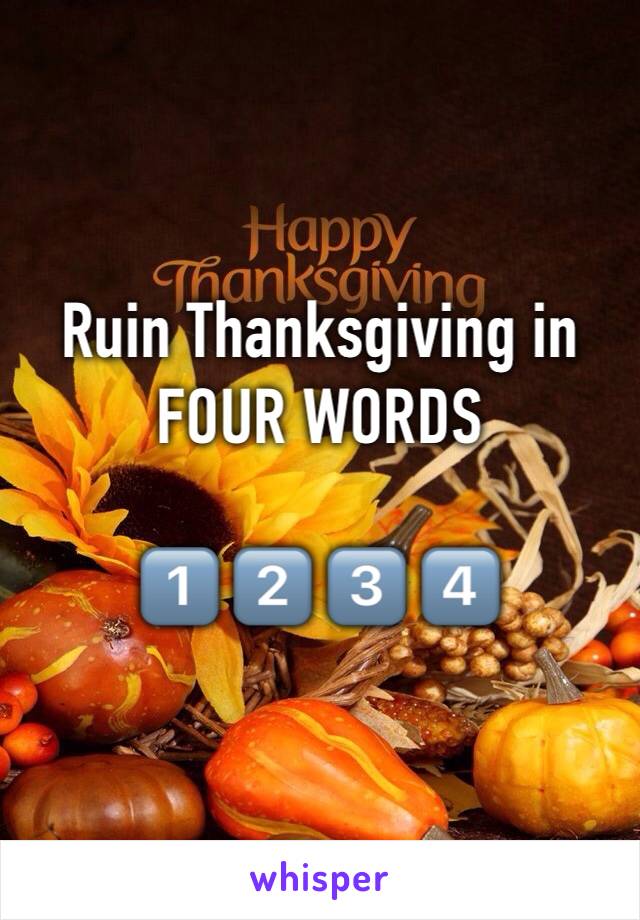 Ruin Thanksgiving in
FOUR WORDS

1️⃣ 2️⃣ 3️⃣ 4️⃣