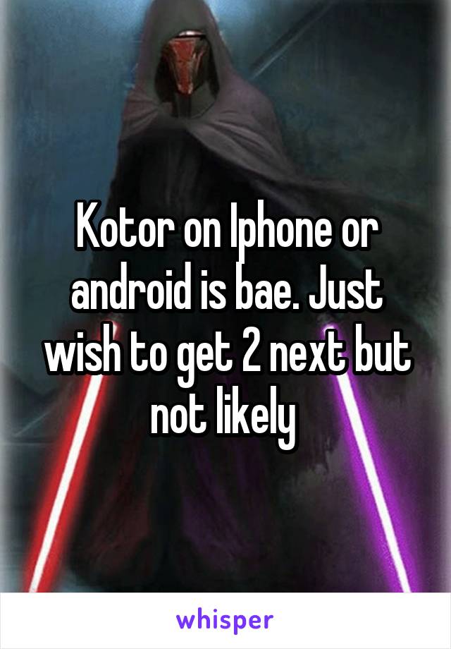 Kotor on Iphone or android is bae. Just wish to get 2 next but not likely 
