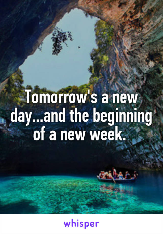 Tomorrow's a new day...and the beginning of a new week. 