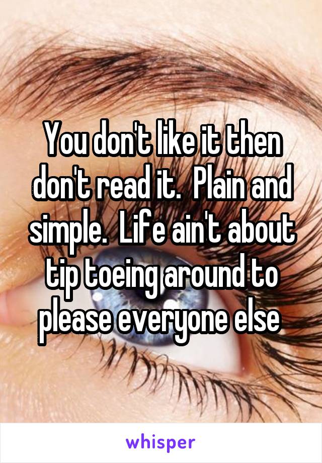 You don't like it then don't read it.  Plain and simple.  Life ain't about tip toeing around to please everyone else 
