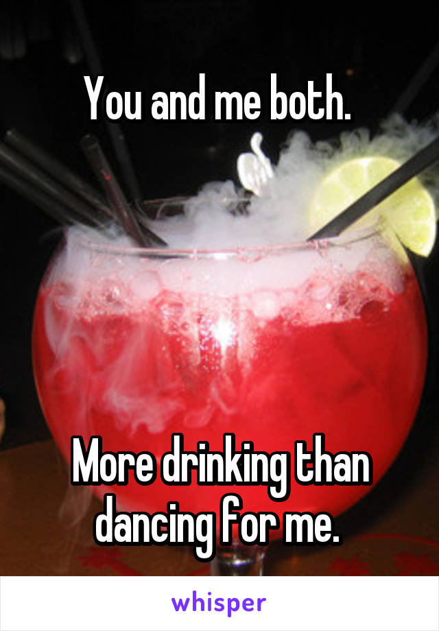 You and me both. 





More drinking than dancing for me. 