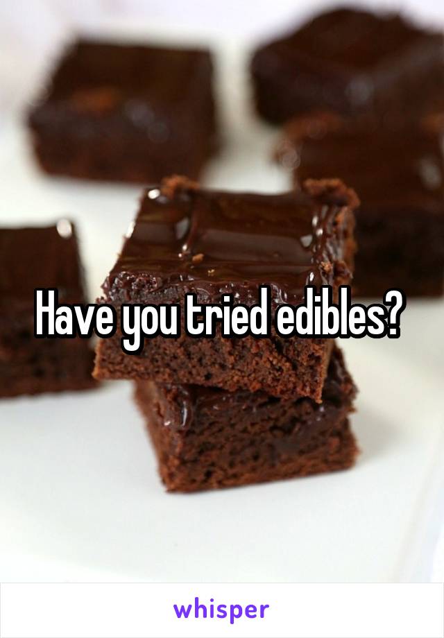 Have you tried edibles? 