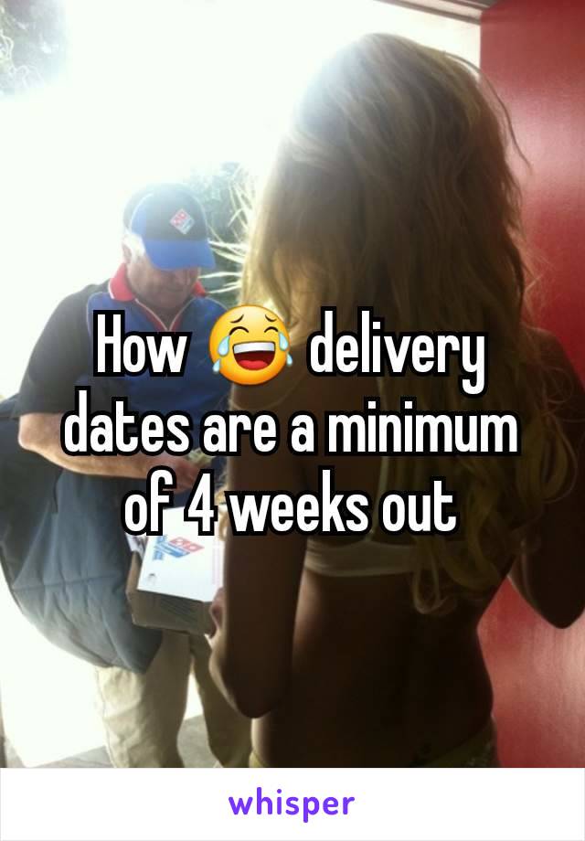 How 😂 delivery dates are a minimum of 4 weeks out