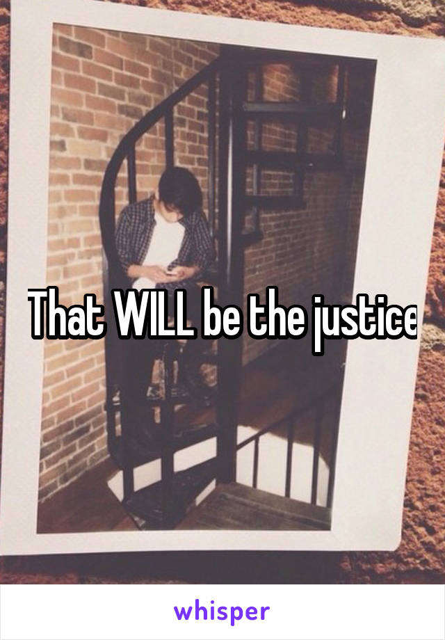 That WILL be the justice