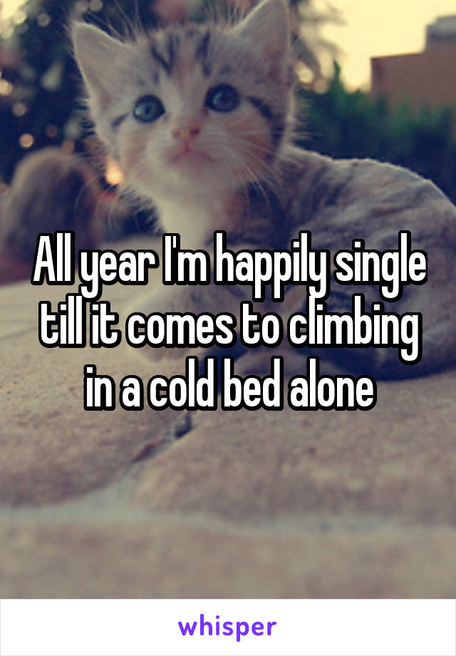 All year I'm happily single till it comes to climbing in a cold bed alone