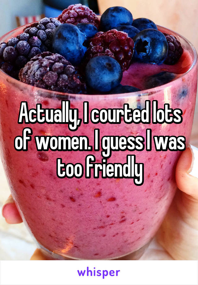 Actually, I courted lots of women. I guess I was too friendly