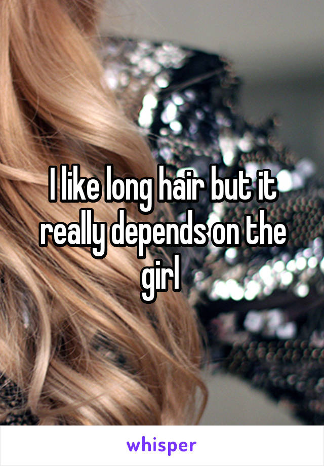 I like long hair but it really depends on the girl 