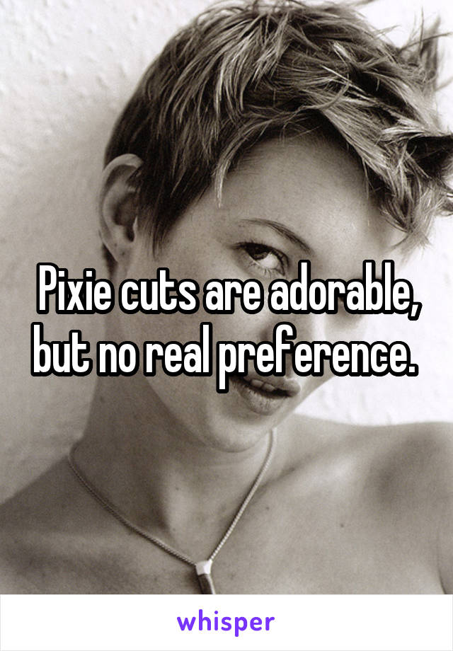 Pixie cuts are adorable, but no real preference. 