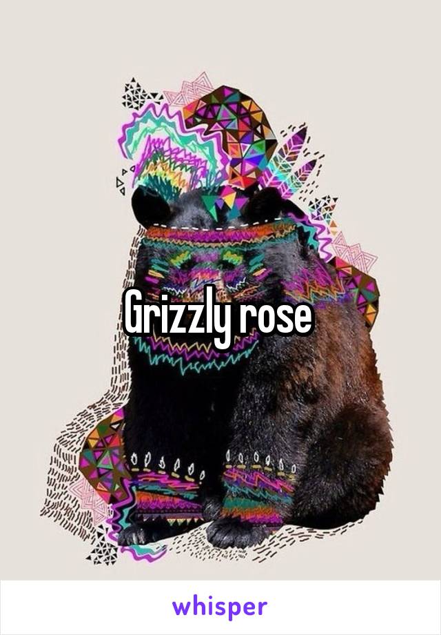 Grizzly rose 