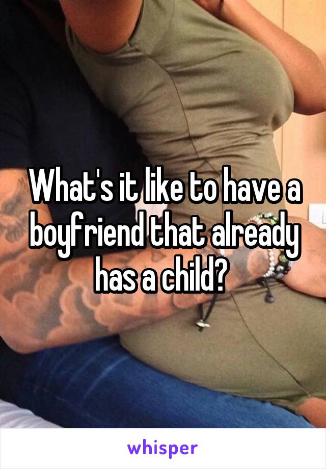 What's it like to have a boyfriend that already has a child? 