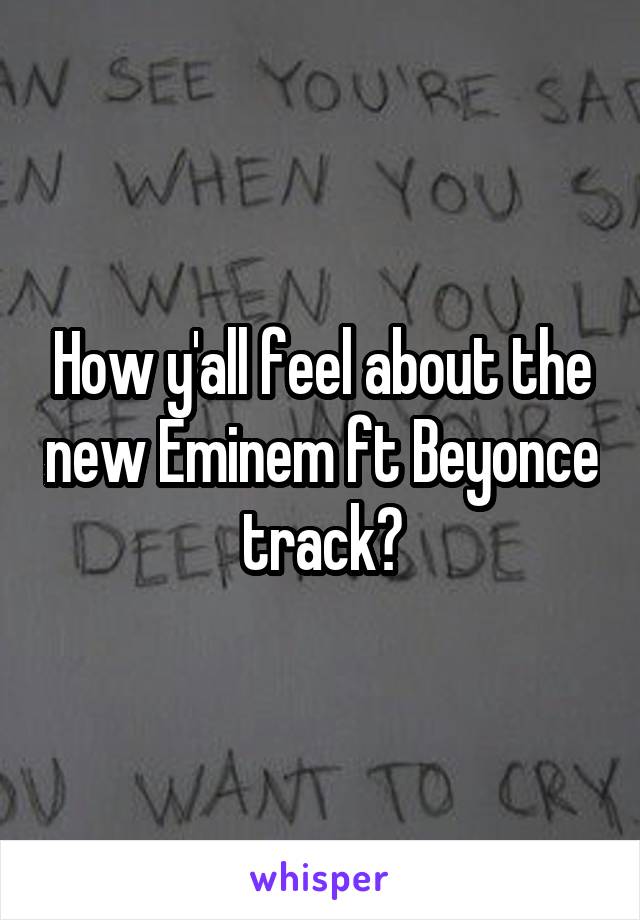 How y'all feel about the new Eminem ft Beyonce track?
