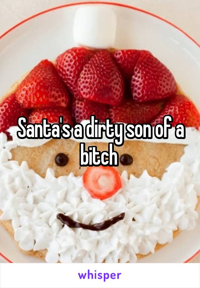 Santa's a dirty son of a bitch 