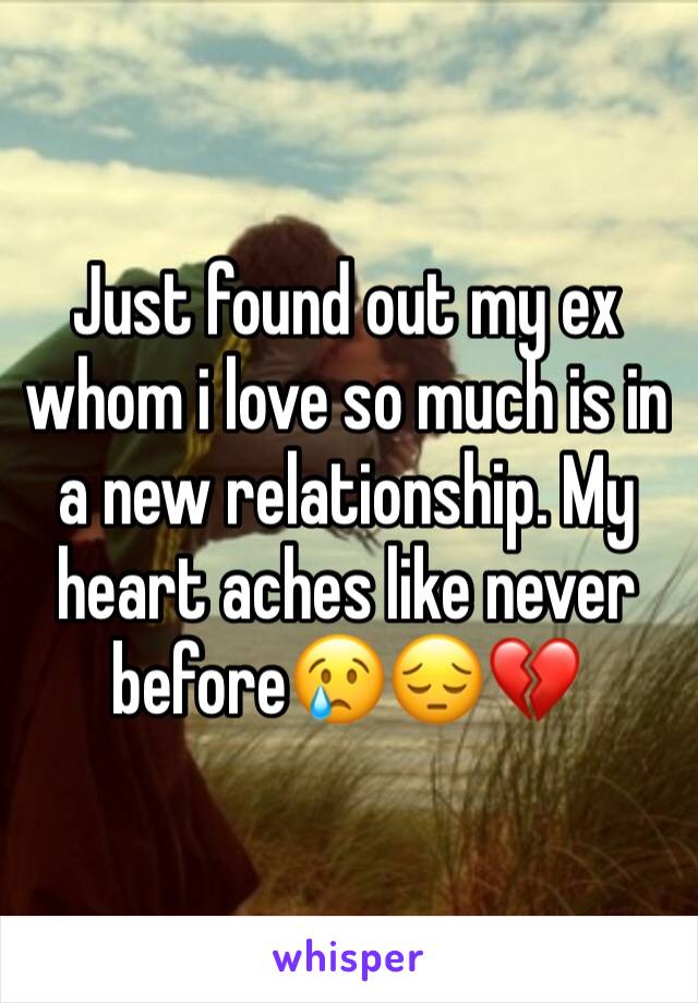 Just found out my ex whom i love so much is in a new relationship. My heart aches like never before😢😔💔