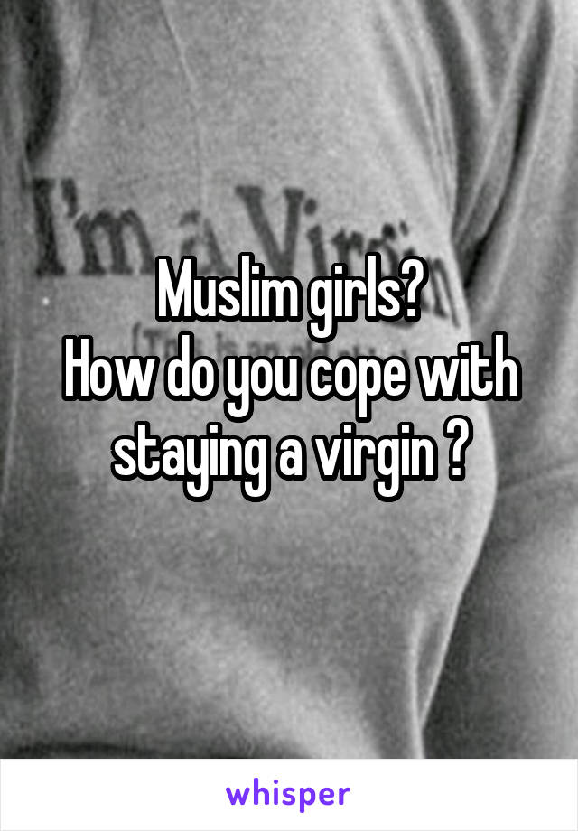 Muslim girls?
How do you cope with staying a virgin ?
