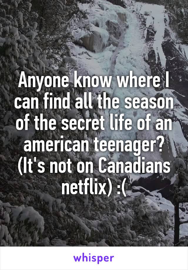 Anyone know where I can find all the season of the secret life of an american teenager? (It's not on Canadians netflix) :(