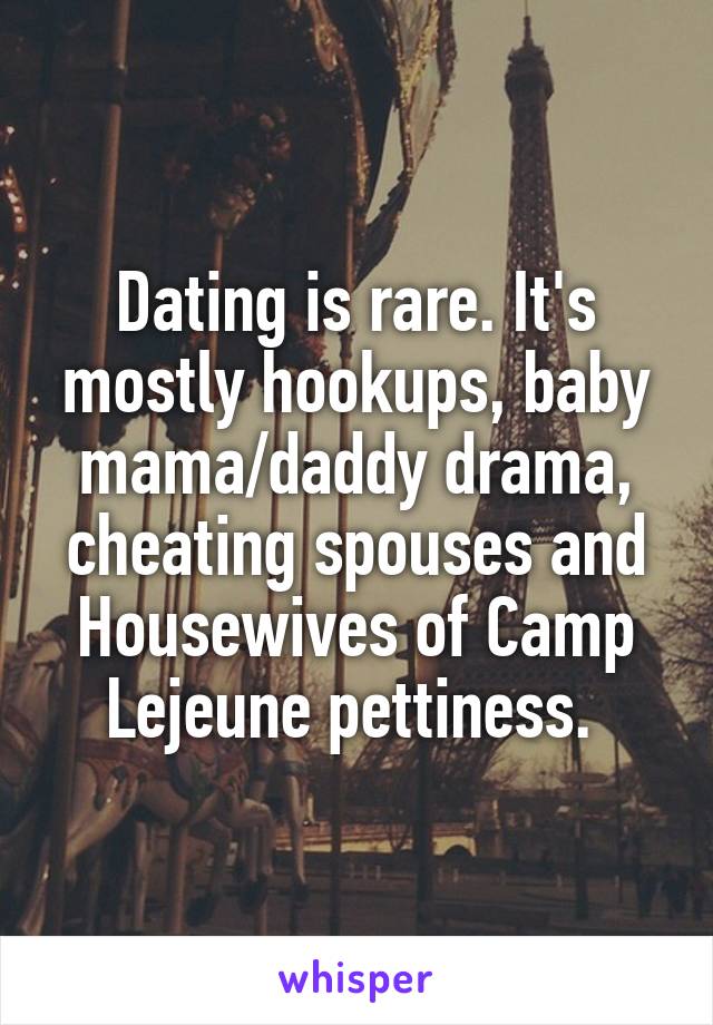 Dating is rare. It's mostly hookups, baby mama/daddy drama, cheating spouses and Housewives of Camp Lejeune pettiness. 