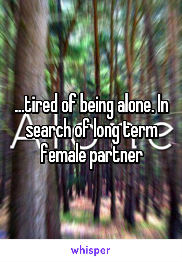 ...tired of being alone. In search of long term female partner