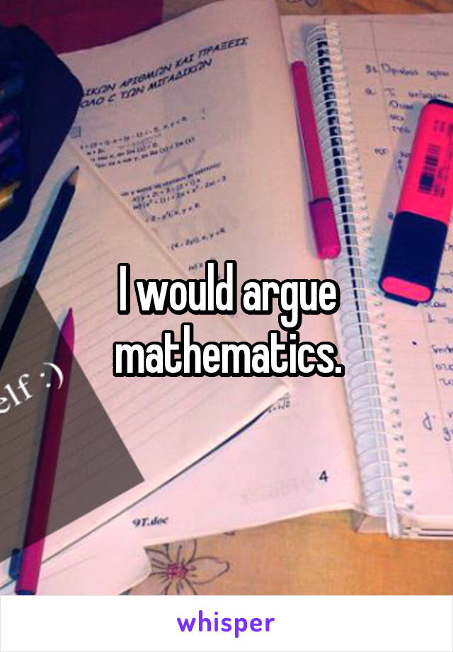 I would argue mathematics.