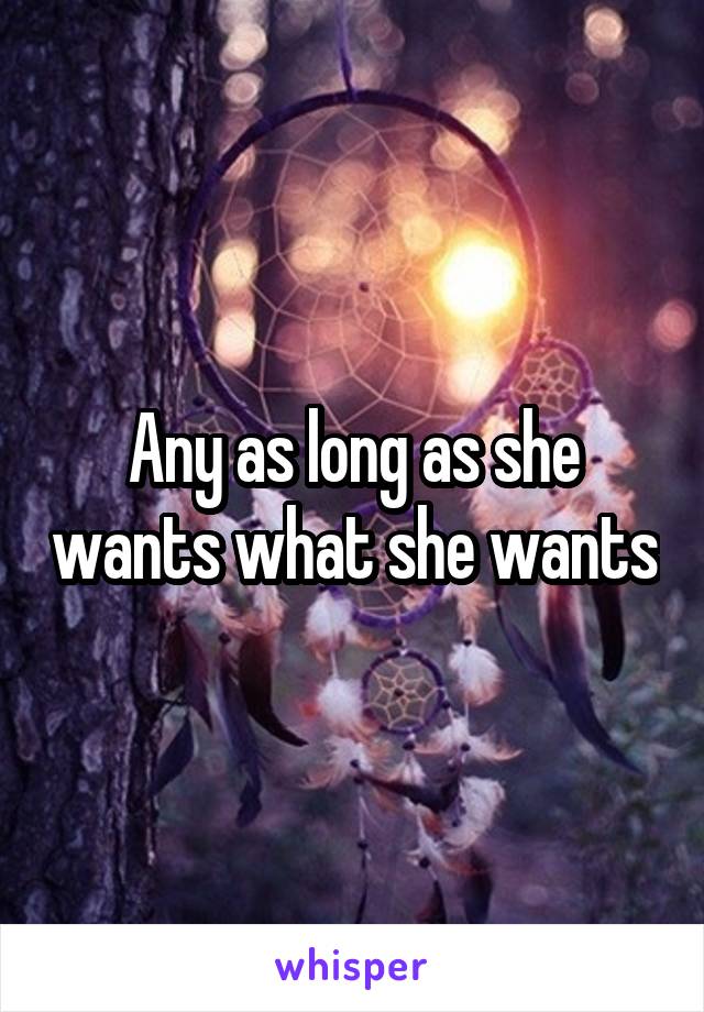 Any as long as she wants what she wants