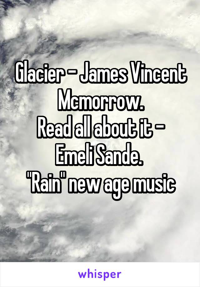 Glacier - James Vincent Mcmorrow.
Read all about it - Emeli Sande. 
"Rain" new age music
