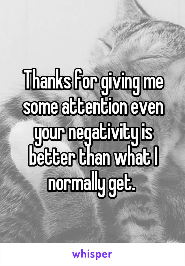 Thanks for giving me some attention even your negativity is better than what I normally get. 