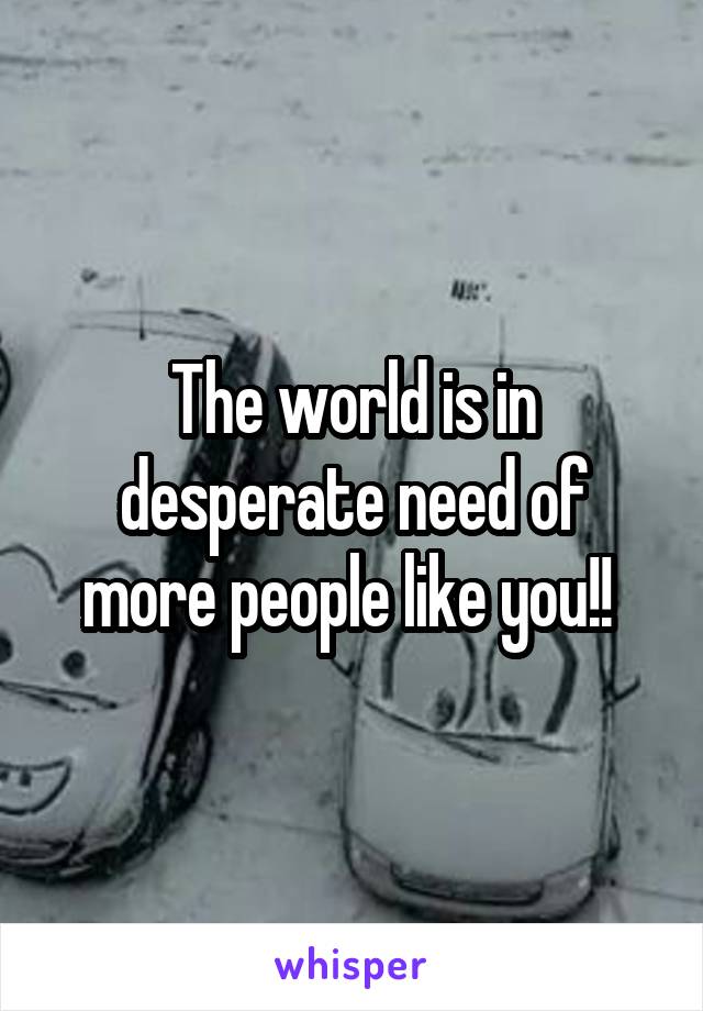 The world is in desperate need of more people like you!! 