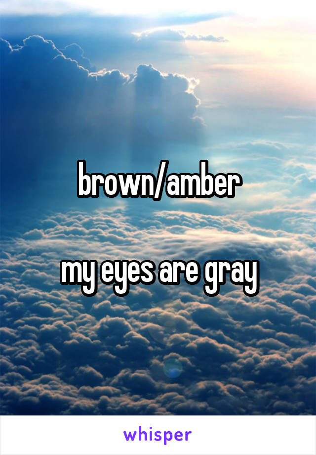 brown/amber

my eyes are gray
