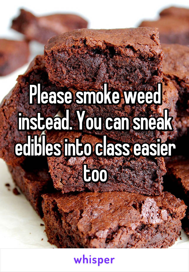 Please smoke weed instead. You can sneak edibles into class easier too