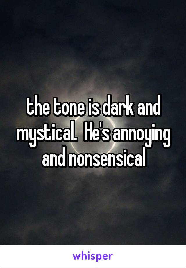 the tone is dark and mystical.  He's annoying and nonsensical