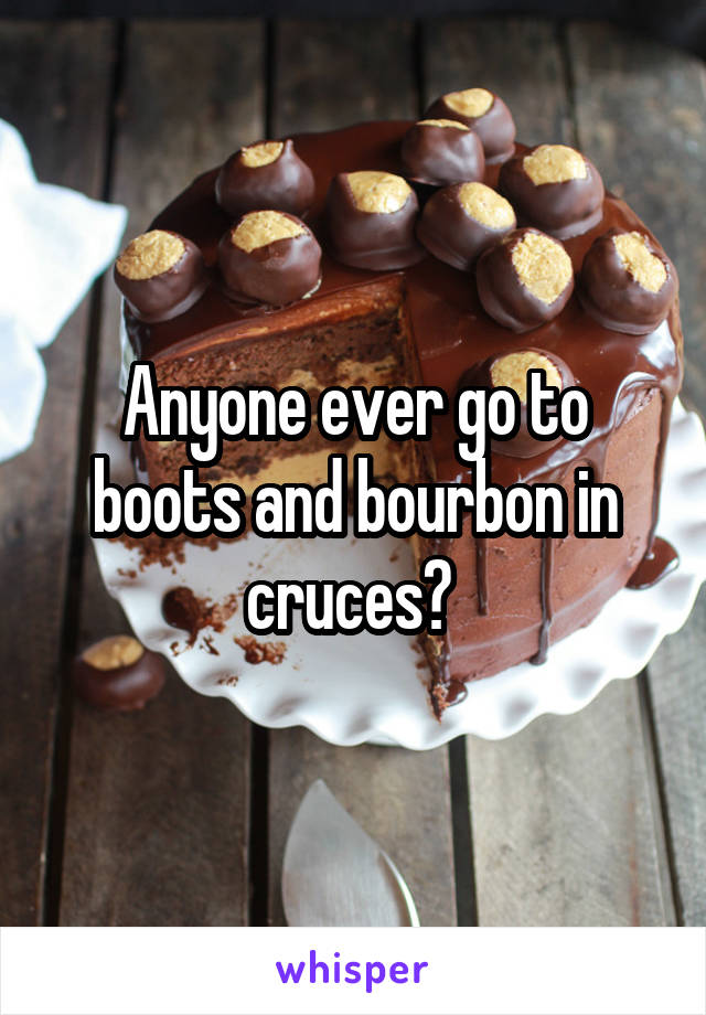 Anyone ever go to boots and bourbon in cruces? 