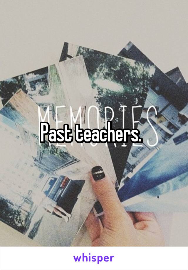 Past teachers.  