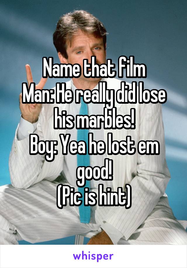 Name that film
Man: He really did lose his marbles!
Boy: Yea he lost em good!
(Pic is hint)