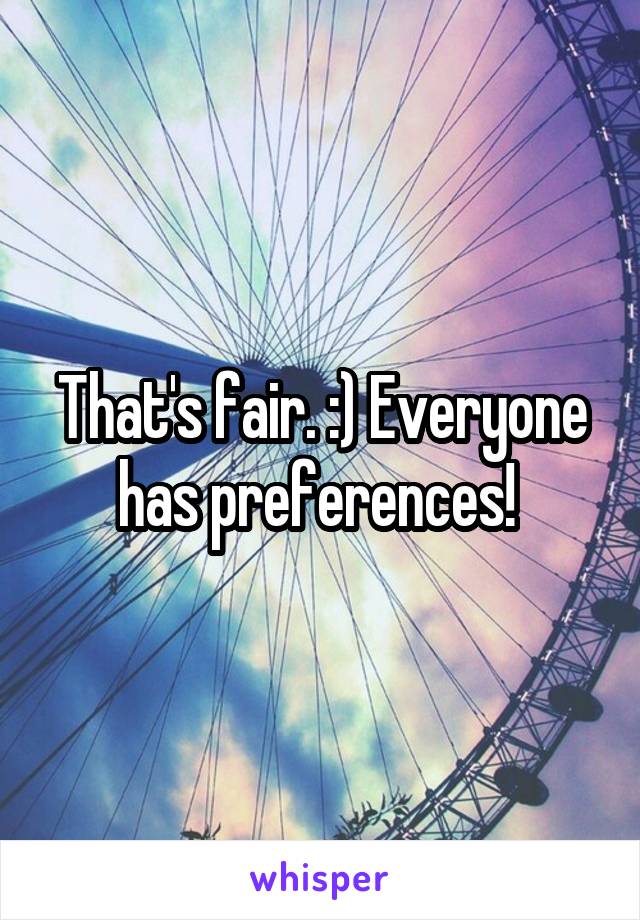 That's fair. :) Everyone has preferences! 